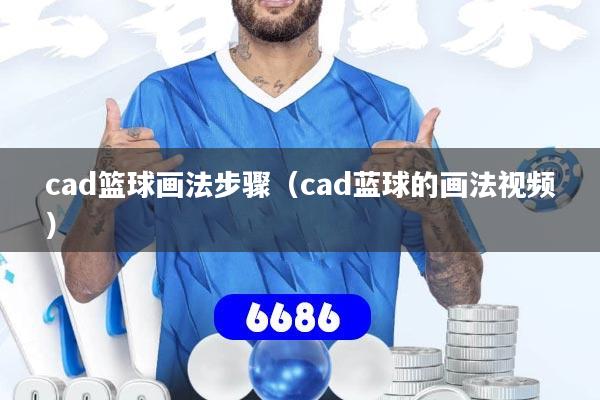 cad篮球画法步骤（cad蓝球的画法视频）