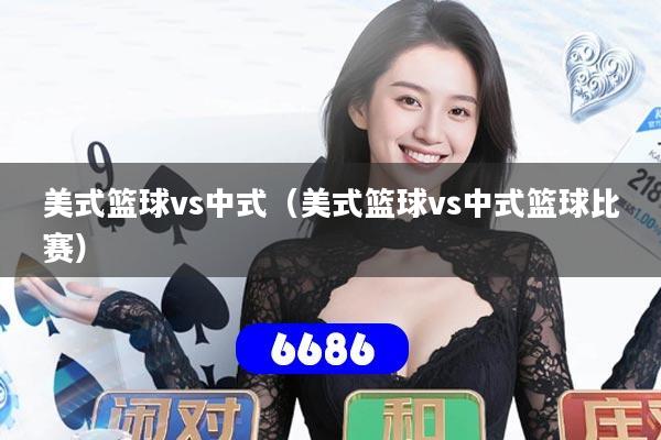 美式篮球vs中式（美式篮球vs中式篮球比赛）