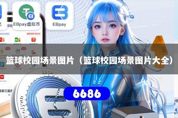 篮球校园场景图片（篮球校园场景图片大全）