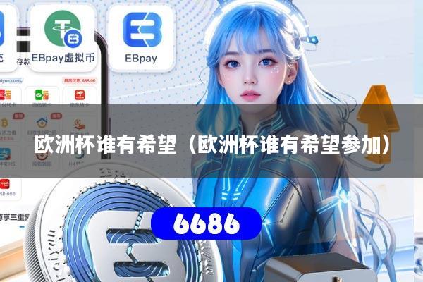 欧洲杯谁有希望（欧洲杯谁有希望参加）