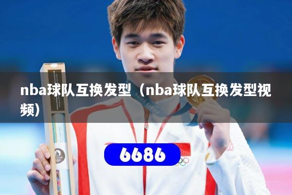 nba球队互换发型（nba球队互换发型视频）