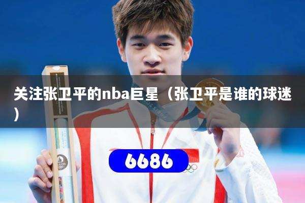 关注张卫平的nba巨星（张卫平是谁的球迷）