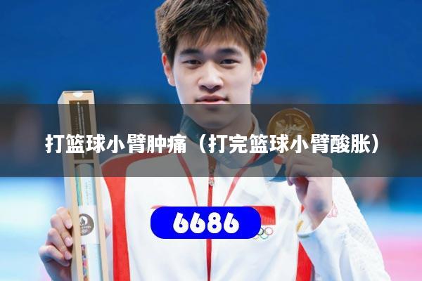 打篮球小臂肿痛（打完篮球小臂酸胀）