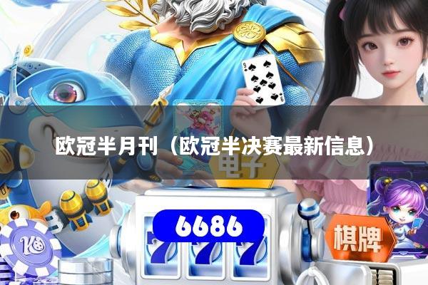 欧冠半月刊（欧冠半决赛最新信息）