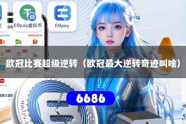 欧冠比赛超级逆转（欧冠最大逆转奇迹叫啥）