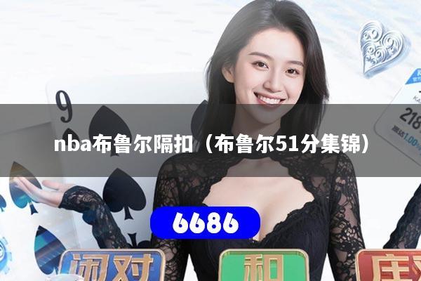 nba布鲁尔隔扣（布鲁尔51分集锦）