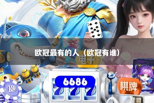 欧冠最有的人（欧冠有谁）