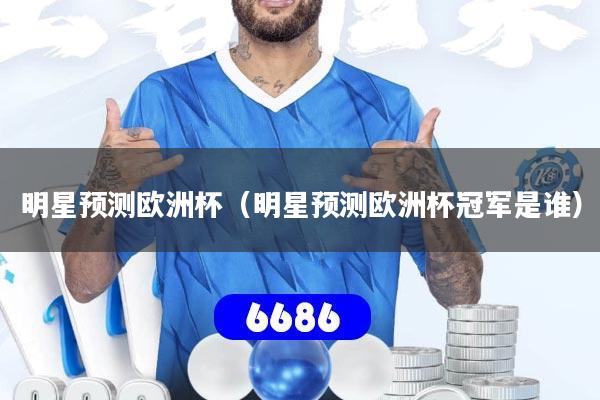 明星预测欧洲杯（明星预测欧洲杯冠军是谁）