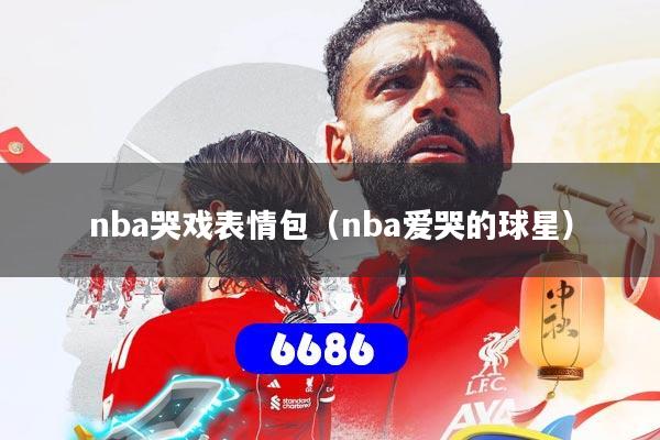nba哭戏表情包（nba爱哭的球星）