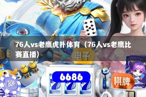 76人vs老鹰虎扑体育（76人vs老鹰比赛直播）