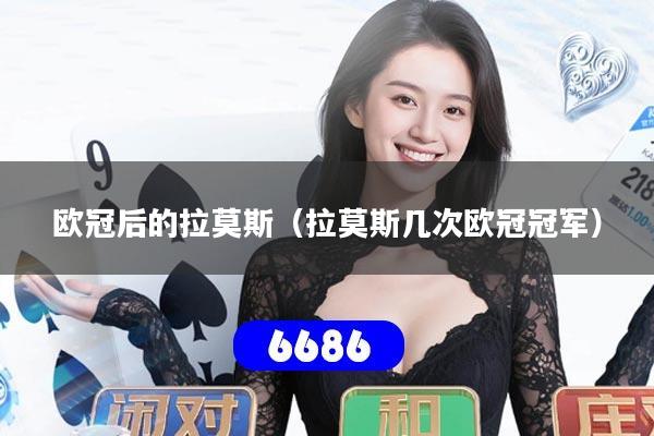 欧冠后的拉莫斯（拉莫斯几次欧冠冠军）