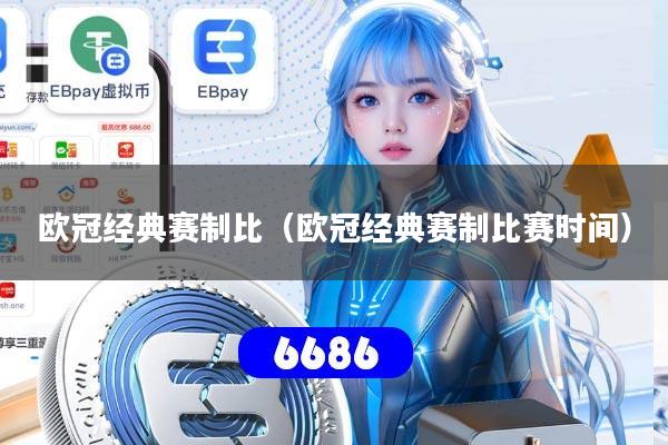 欧冠经典赛制比（欧冠经典赛制比赛时间）