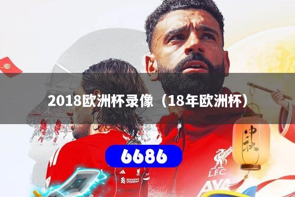 2018欧洲杯录像（18年欧洲杯）