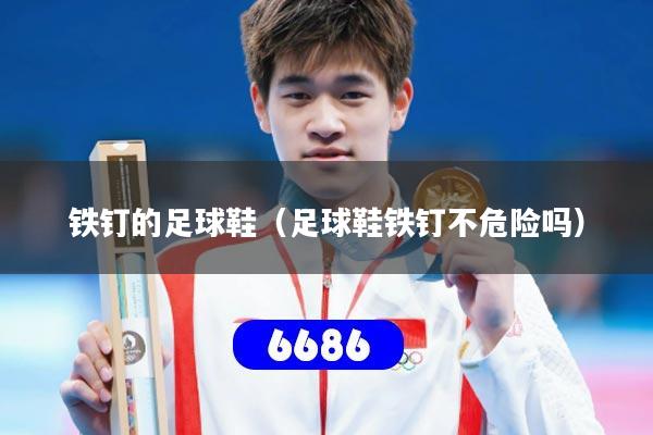 铁钉的足球鞋（足球鞋铁钉不危险吗）