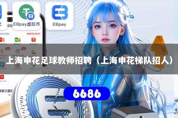 上海申花足球教师招聘(上海申花梯队招人) 上海申花足球教师招聘(上海申花梯队招人)