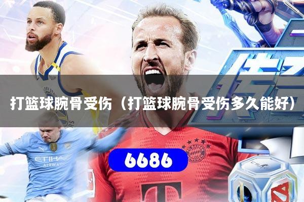 打篮球腕骨受伤（打篮球腕骨受伤多久能好）