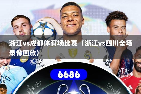 浙江vs成都体育场比赛（浙江vs四川全场录像回放）