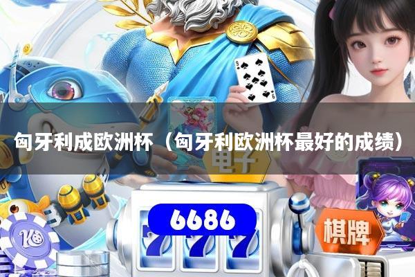 匈牙利成欧洲杯（匈牙利欧洲杯最好的成绩）