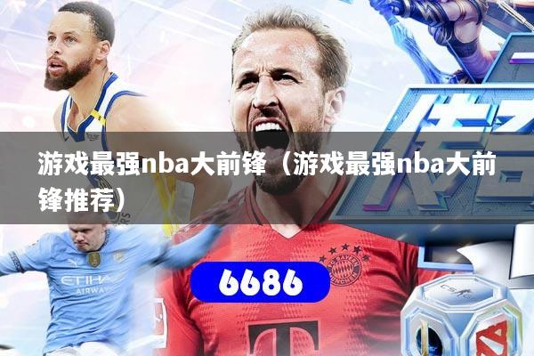 详细阅读:游戏最强nba大前锋(游戏最强nba大前锋推荐) 游戏最强nba大前锋(游戏最强nba大前锋推荐)