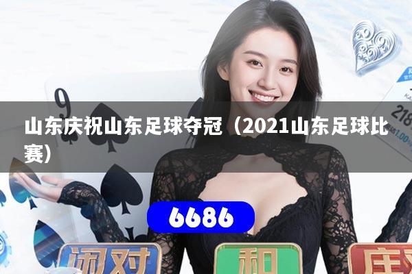 详细阅读:山东庆祝山东足球夺冠(2021山东足球比赛) 山东庆祝山东足球夺冠(2021山东足球比赛)