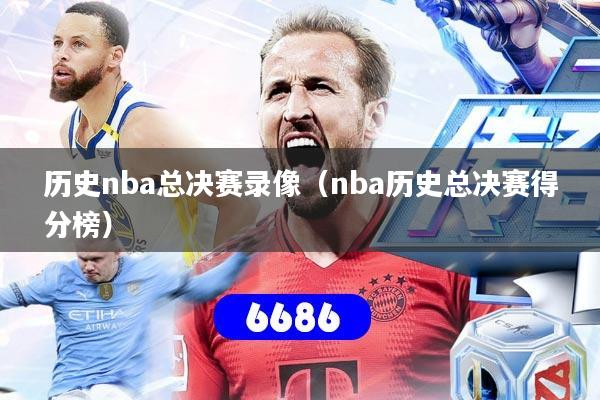 详细阅读:历史nba总决赛录像(nba历史总决赛得分榜) 历史nba总决赛录像(nba历史总决赛得分榜)