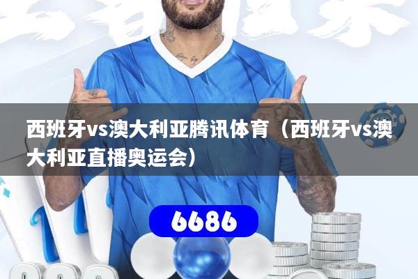 详细阅读:西班牙vs澳大利亚腾讯体育(西班牙vs澳大利亚直播奥运会) 西班牙vs澳大利亚腾讯体育(西班牙vs澳大利亚直播奥运会)