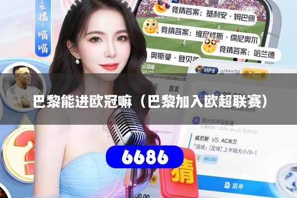 详细阅读:巴黎能进欧冠嘛(巴黎加入欧超联赛) 巴黎能进欧冠嘛(巴黎加入欧超联赛)