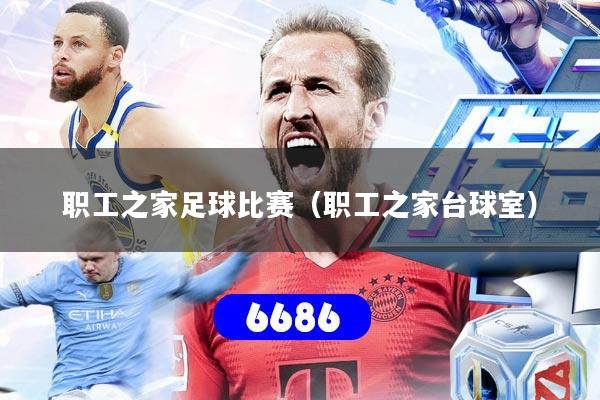职工之家足球比赛(职工之家台球室)
